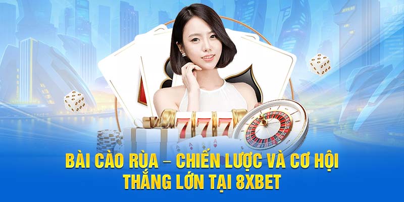 Bài Cào Rùa – Chiến Lược Và Cơ Hội Thắng Lớn Tại 8XBET