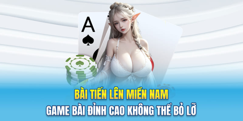 Bài Tiến Lên Miền Nam – Game Bài Đỉnh Cao Không Thể Bỏ Lỡ