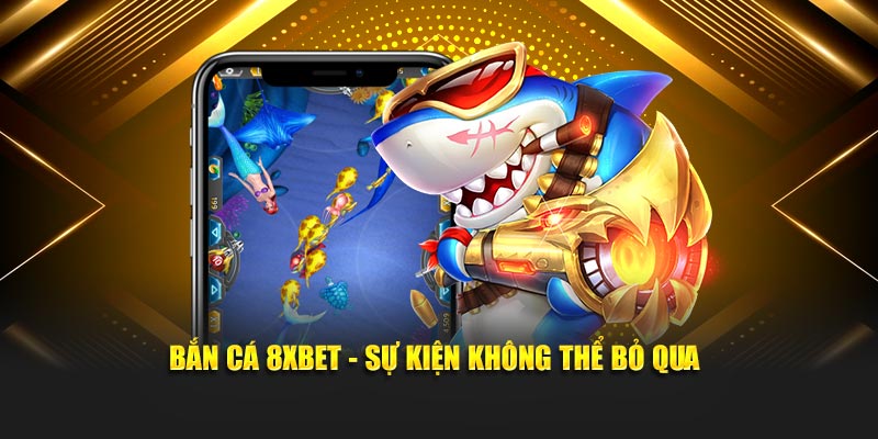 Bắn cá 8xbet - Sự kiện không thể bỏ qua