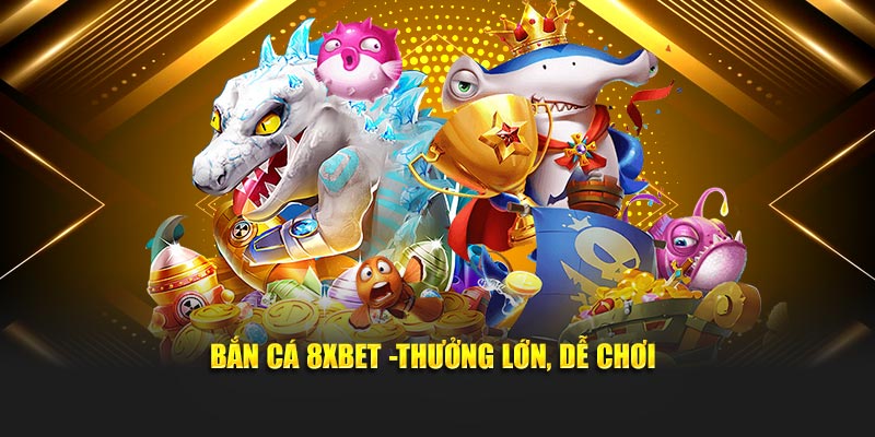 Bắn cá 8XBET -thưởng lớn, dễ chơi