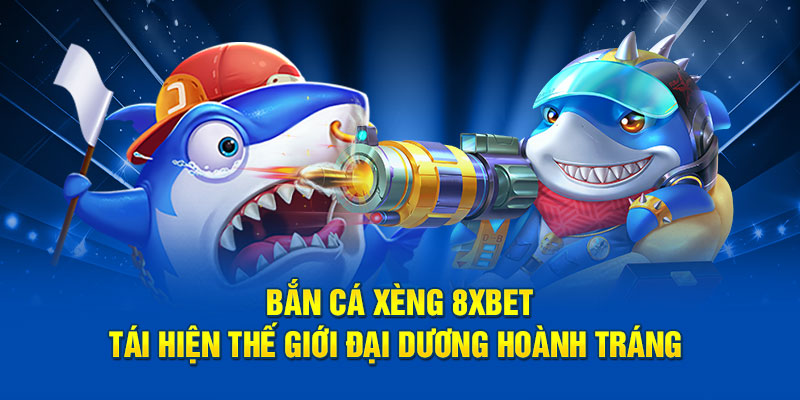 Bắn Cá Xèng 8XBET - Tái Hiện Thế Giới Đại Dương Hoành Tráng 