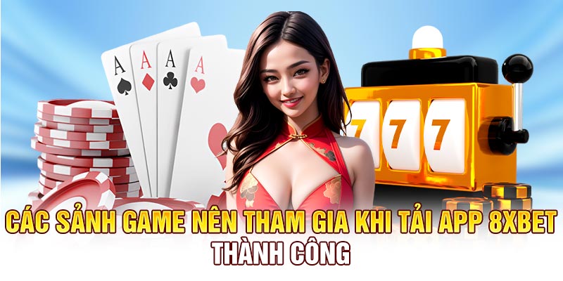 Các sảnh game nên tham gia khi tải app 8XBET thành công