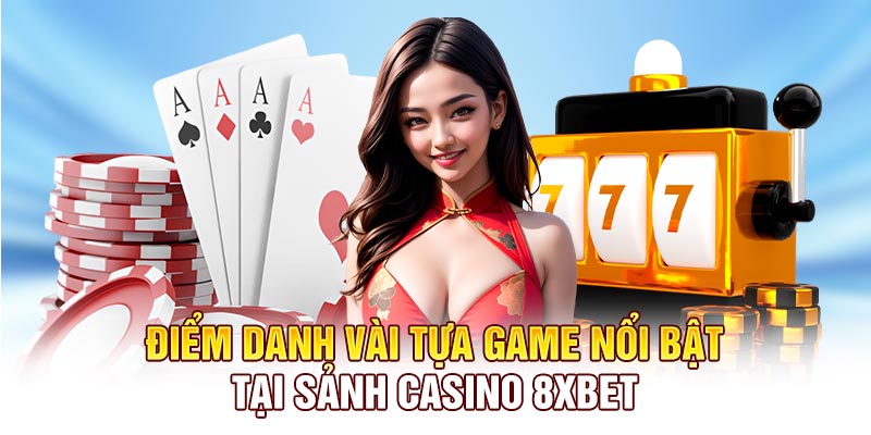 Điểm danh vài tựa game nổi bật tại sảnh Casino 8xbet