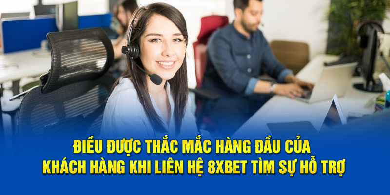 Điều được thắc mắc hàng đầu của khách hàng khi liên hệ 8xbet tìm sự hỗ trợ