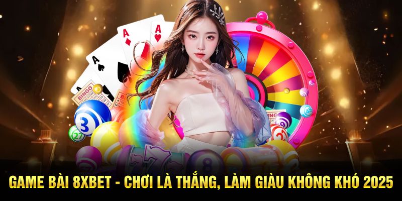 Game Bài 8XBET - Chơi Là Thắng, Làm Giàu Không Khó 2025