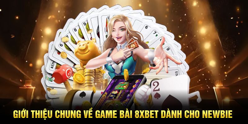 Giới thiệu chung về game bài 8XBET dành cho newbie