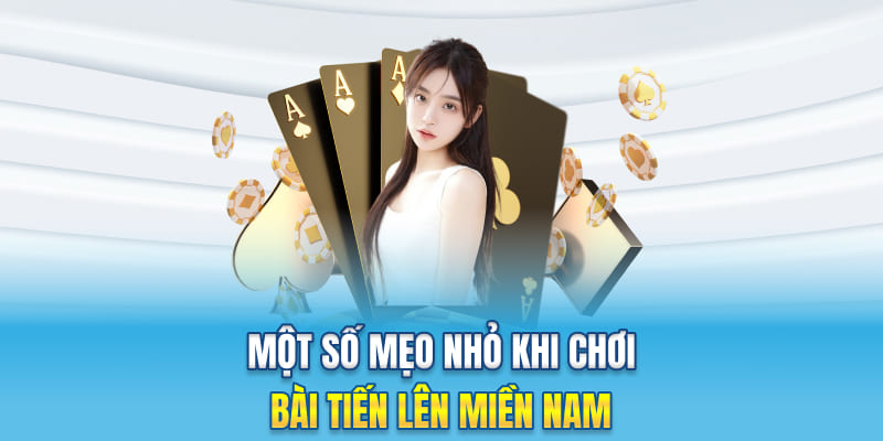 Một số mẹo nhỏ khi chơi bài tiến lên miền Nam