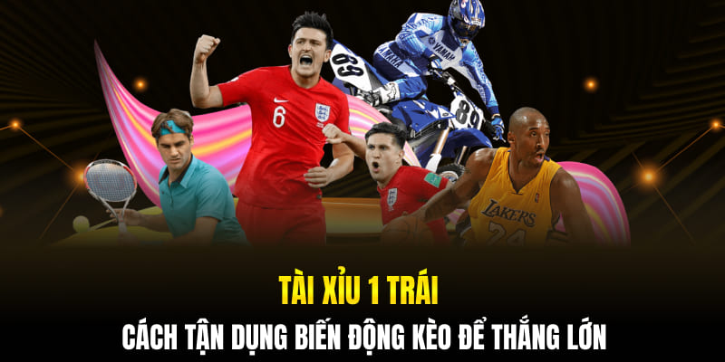 Tài Xỉu 1 Trái - Cách Tận Dụng Biến Động Kèo Để Thắng Lớn