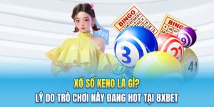 Xổ Số Keno Là Gì? Lý Do Trò Chơi Này Đang Hot Tại 8XBET