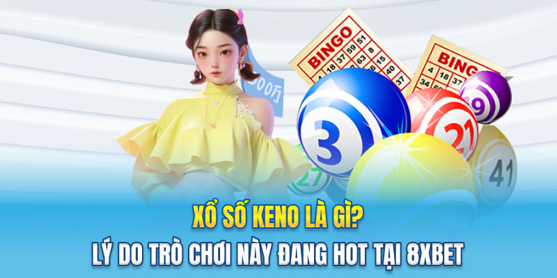 Xổ Số Keno Là Gì? Lý Do Trò Chơi Này Đang Hot Tại 8XBET