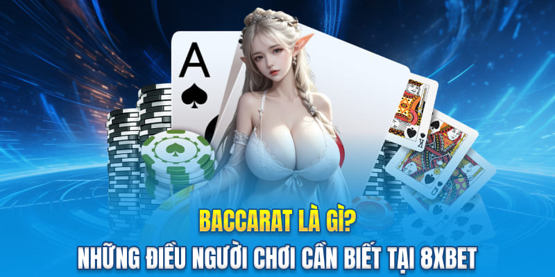 Baccarat Là Gì? Những Điều Người Chơi Cần Biết Tại 8XBET