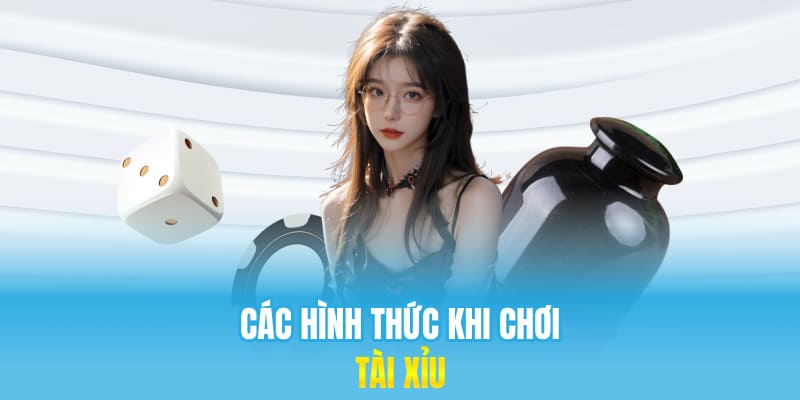 Các hình thức khi chơi tài xỉu