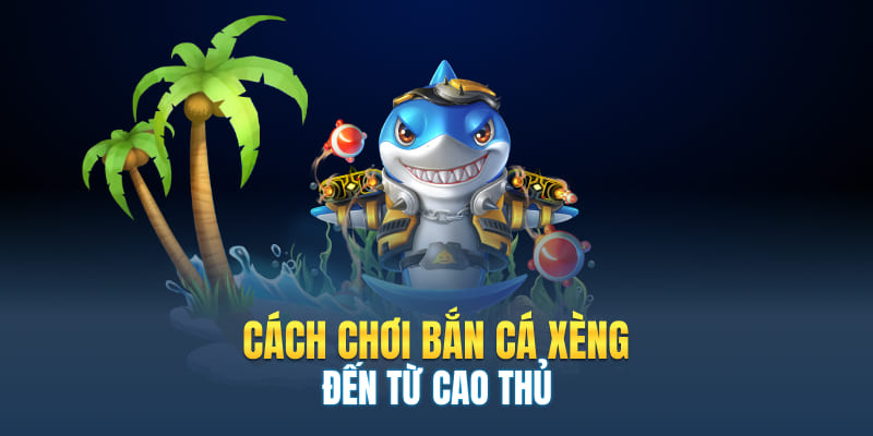 Cách chơi bắn cá xèng đến từ cao thủ