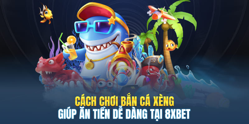 Cách Chơi Bắn Cá Xèng Giúp Ăn Tiền Dễ Dàng Tại 8XBET