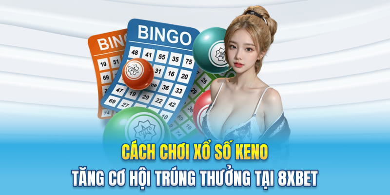 Cách Chơi Xổ Số Keno - Tăng Cơ Hội Trúng Thưởng Tại 8XBET