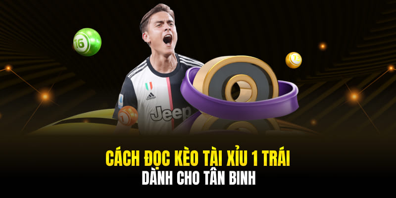 Cách đọc kèo tài xỉu 1 trái dành cho tân binh