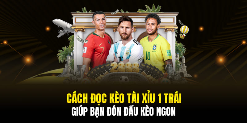 Cách Đọc Kèo Tài Xỉu 1 Trái Giúp Bạn Đón Đầu Kèo Ngon