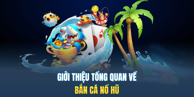 Giới thiệu sơ lược về bắn cá nổ hũ