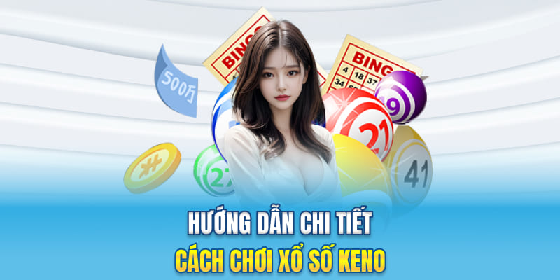 Hướng dẫn chi tiết cách chơi xổ số Keno